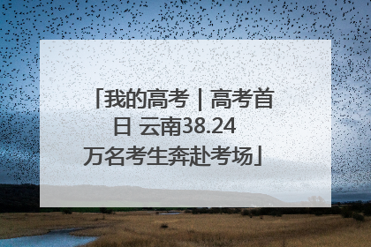 我的高考｜高考首日 云南38.24万名考生奔赴考场