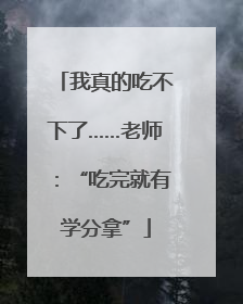 我真的吃不下了……老师：“吃完就有学分拿”