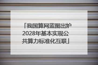 我国算网蓝图出炉 2028年基本实现公共算力标准化互联