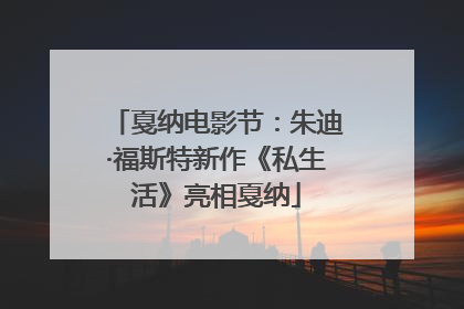 戛纳电影节：朱迪·福斯特新作《私生活》亮相戛纳