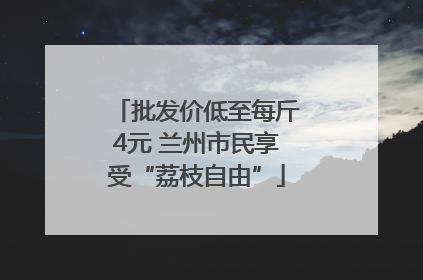批发价低至每斤4元 兰州市民享受“荔枝自由”