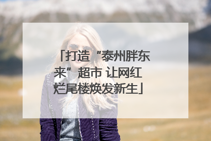 打造“泰州胖东来”超市 让网红烂尾楼焕发新生