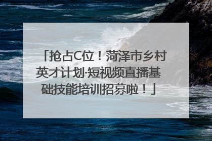 抢占C位！菏泽市乡村英才计划·短视频直播基础技能培训招募啦！