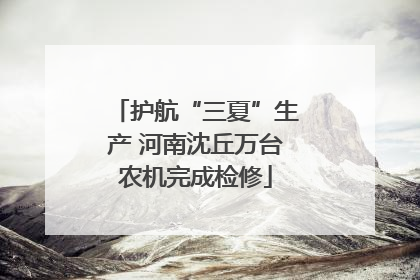 护航“三夏”生产 河南沈丘万台农机完成检修