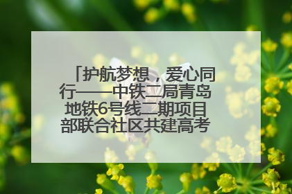护航梦想，爱心同行——中铁二局青岛地铁6号线二期项目部联合社区共建高考爱心伴考站