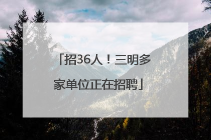 招36人！三明多家单位正在招聘