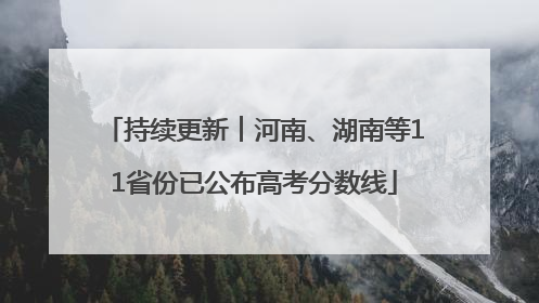 持续更新︱河南、湖南等11省份已公布高考分数线