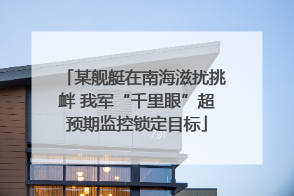 某舰艇在南海滋扰挑衅 我军“千里眼”超预期监控锁定目标