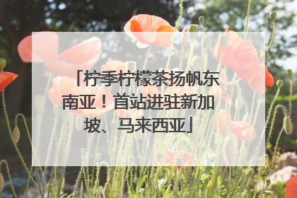 柠季柠檬茶扬帆东南亚！首站进驻新加坡、马来西亚