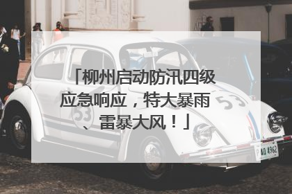 柳州启动防汛四级应急响应，特大暴雨、雷暴大风！