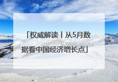 权威解读丨从5月数据看中国经济增长点