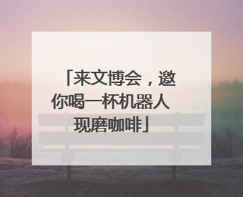 来文博会，邀你喝一杯机器人现磨咖啡