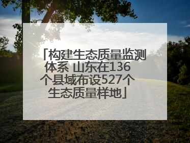 构建生态质量监测体系 山东在136个县域布设527个生态质量样地