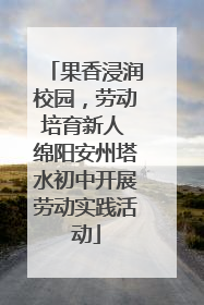 果香浸润校园，劳动培育新人 绵阳安州塔水初中开展劳动实践活动