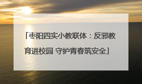 枣阳四实小教联体：反邪教育进校园 守护青春筑安全
