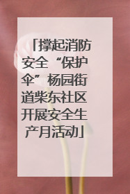 撑起消防安全“保护伞”杨园街道柴东社区开展安全生产月活动