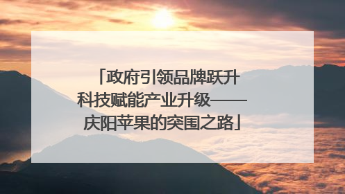 政府引领品牌跃升 科技赋能产业升级——庆阳苹果的突围之路