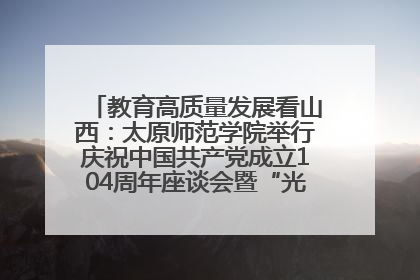 教育高质量发展看山西：太原师范学院举行庆祝中国共产党成立104周年座谈会暨“光荣在党50年”纪念章颁发仪式