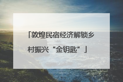 敦煌民宿经济解锁乡村振兴“金钥匙”
