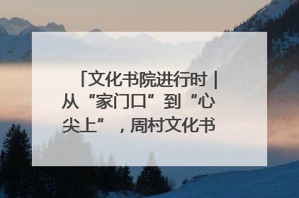 文化书院进行时｜从“家门口”到“心尖上”，周村文化书院的惠民实践