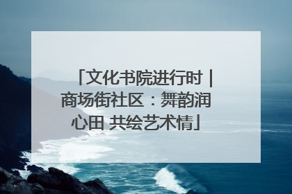 文化书院进行时｜商场街社区：舞韵润心田 共绘艺术情