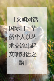 文明对话国际日：华侨华人以艺术交流串起文明对话之路