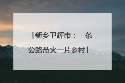新乡卫辉市：一条公路带火一片乡村