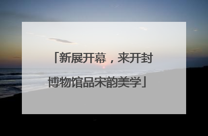 新展开幕，来开封博物馆品宋韵美学