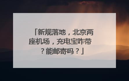 新规落地，北京两座机场，充电宝咋带？能邮寄吗？