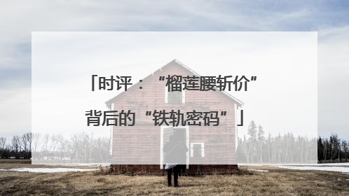 时评：“榴莲腰斩价”背后的“铁轨密码”