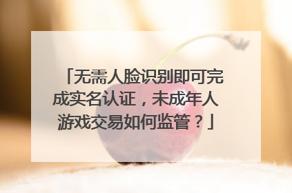 无需人脸识别即可完成实名认证，未成年人游戏交易如何监管？