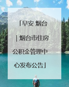 早安 烟台｜烟台市住房公积金管理中心发布公告
