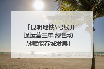 昆明地铁5号线开通运营三年 绿色动脉赋能春城发展