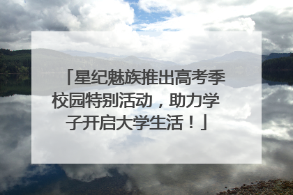 星纪魅族推出高考季校园特别活动，助力学子开启大学生活！