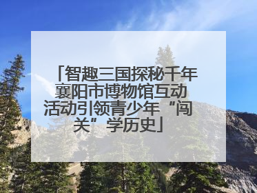 智趣三国探秘千年 襄阳市博物馆互动活动引领青少年“闯关”学历史