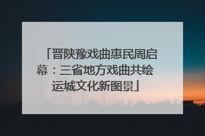 晋陕豫戏曲惠民周启幕：三省地方戏曲共绘运城文化新图景