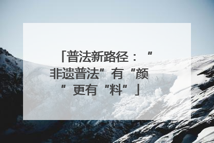 普法新路径：“非遗普法”有“颜”更有“料”