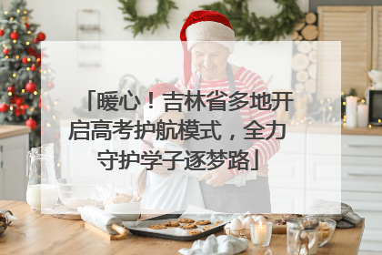暖心！吉林省多地开启高考护航模式，全力守护学子逐梦路