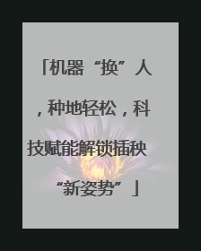 机器“换”人，种地轻松，科技赋能解锁插秧“新姿势”