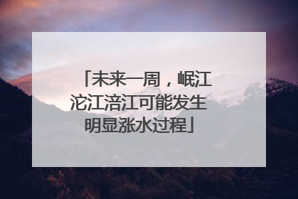 未来一周，岷江沱江涪江可能发生明显涨水过程