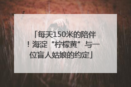 每天150米的陪伴！海淀“柠檬黄”与一位盲人姑娘的约定
