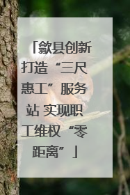 歙县创新打造“三尺惠工”服务站 实现职工维权“零距离”