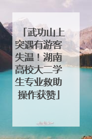 武功山上突遇有游客失温！湖南高校大二学生专业救助操作获赞