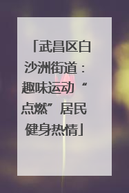 武昌区白沙洲街道：趣味运动“点燃”居民健身热情