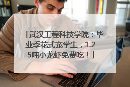 武汉工程科技学院：毕业季花式宠学生，1.25吨小龙虾免费吃！