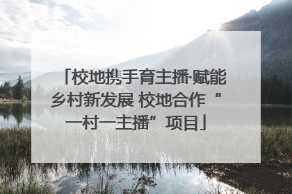 校地携手育主播·赋能乡村新发展 校地合作“一村一主播”项目