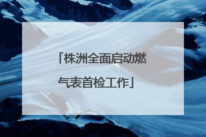 株洲全面启动燃气表首检工作