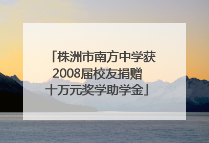 株洲市南方中学获2008届校友捐赠十万元奖学助学金