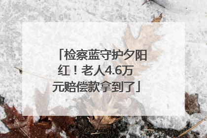 检察蓝守护夕阳红！老人4.6万元赔偿款拿到了