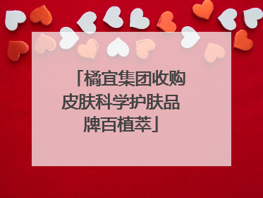橘宜集团收购皮肤科学护肤品牌百植萃